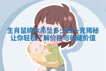 生肖鼠桃木吊坠多少钱一克揭秘让你轻松了解价格与收藏价值