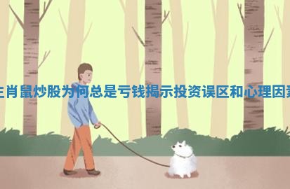 生肖鼠炒股为何总是亏钱揭示投资误区和心理因素