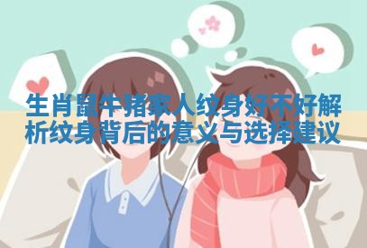 生肖鼠牛猪家人纹身好不好 解析纹身背后的意义与选择建议