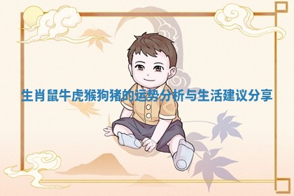 生肖鼠牛虎猴狗猪的运势分析与生活建议分享