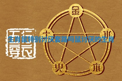 生肖鼠特别讨厌套路吗 鼠讨厌的生肖