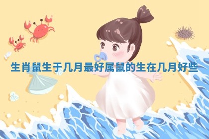 生肖鼠生于几月最好_属鼠的生在几月好些