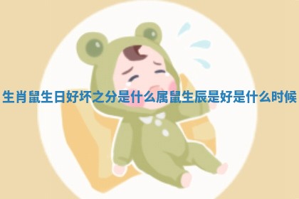 生肖鼠生日好坏之分是什么 属鼠生辰是好是什么时候