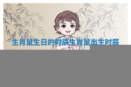 生肖鼠生日的时辰_生肖鼠出生时辰