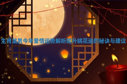 生肖鼠男今年爱情运势解析提升桃花运的秘诀与建议