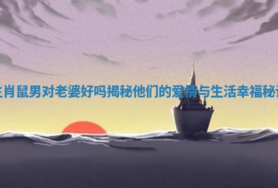 生肖鼠男对老婆好吗揭秘他们的爱情与生活幸福秘诀