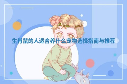 生肖鼠的人适合养什么宠物选择指南与推荐