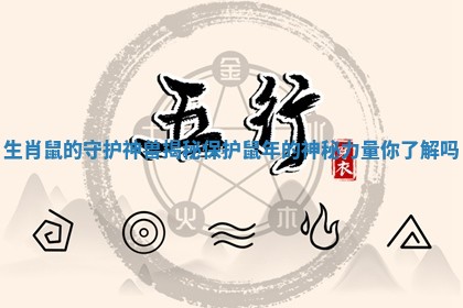 生肖鼠的守护神兽揭秘 保护鼠年的神秘力量你了解吗