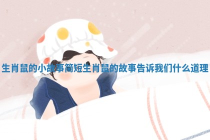 生肖鼠的小故事简短 生肖鼠的故事告诉我们什么道理