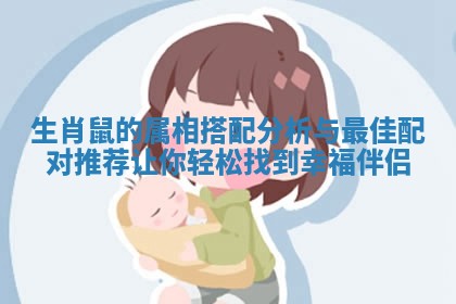 生肖鼠的属相搭配分析与最佳配对推荐让你轻松找到幸福伴侣 生肖鼠的属相搭配分析与最佳配对推荐让你轻松找到幸福伴侣