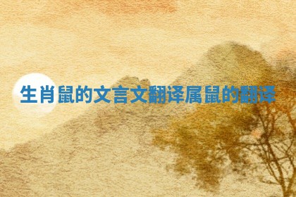 生肖鼠的文言文翻译 属鼠的翻译