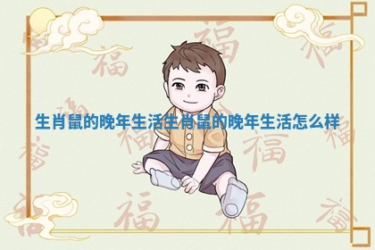生肖鼠的晚年生活_生肖鼠的晚年生活怎么样
