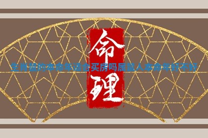生肖鼠的本命年适合买房吗_属鼠人本命年好不好
