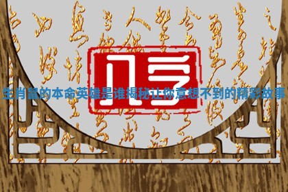 生肖鼠的本命英雄是谁揭秘让你意想不到的精彩故事