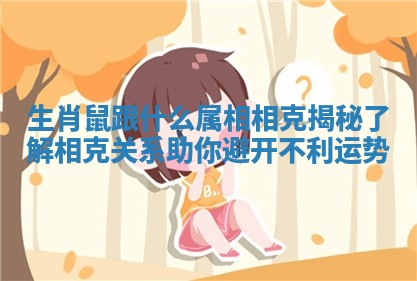 生肖鼠跟什么属相相克揭秘 了解相克关系助你避开不利运势