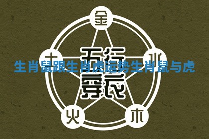 生肖鼠跟生肖虎运势 生肖鼠与虎 生肖鼠跟生肖虎运势 生肖鼠与虎