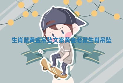 生肖鼠黄金吊坠文案_黄金老鼠生肖吊坠