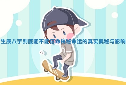 生辰八字到底能不能信命揭秘命运的真实奥秘与影响
