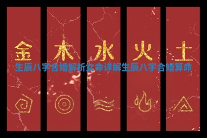 生辰八字合婚解析女命详解_生辰八字合婚算命