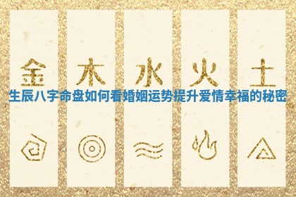 生辰八字命盘如何看婚姻运势提升爱情幸福的秘密 生辰八字命盘如何看婚姻运势提升爱情幸福的秘密