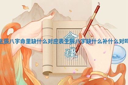 生辰八字命里缺什么对应表_生辰八字缺什么补什么对吗