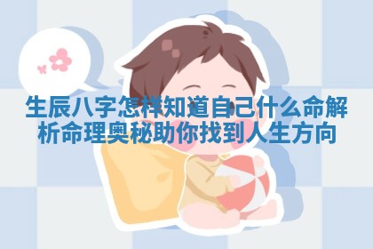 生辰八字怎样知道自己什么命 解析命理奥秘助你找到人生方向