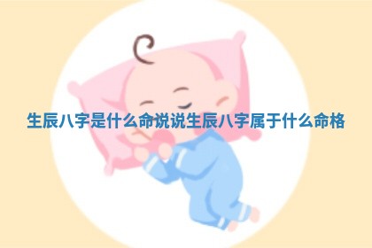 生辰八字是什么命说说 生辰八字属于什么命格