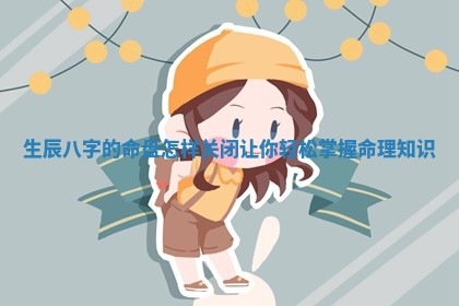 生辰八字的命盘怎样关闭让你轻松掌握命理知识