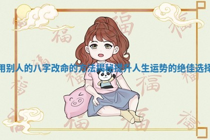 用别人的八字改命的方法揭秘提升人生运势的绝佳选择 用别人的八字改命的方法揭秘提升人生运势的绝佳选择
