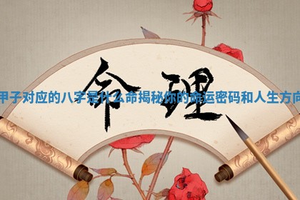 甲子对应的八字是什么命揭秘你的命运密码和人生方向 甲子对应的八字是什么命揭秘你的命运密码和人生方向