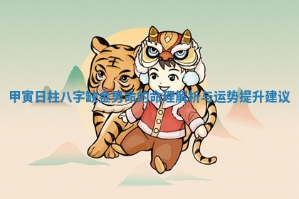 甲寅日柱八字缺金男命的命理解析与运势提升建议