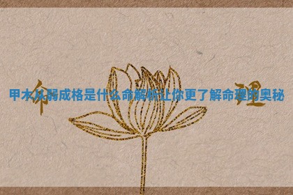 甲木从弱成格是什么命解析让你更了解命理的奥秘