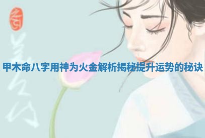 甲木命八字用神为火金解析揭秘提升运势的秘诀
