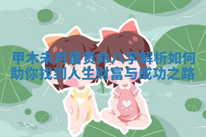 甲木未月富贵命八字解析如何助你找到人生财富与成功之路