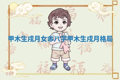 甲木生戌月女命八字_甲木生戌月格局