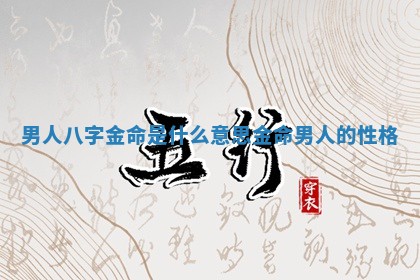 男人八字金命是什么意思 金命男人的性格