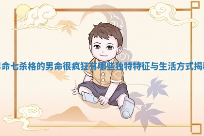 男命七杀格的男命很疯狂有哪些独特特征与生活方式揭秘