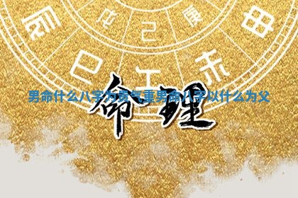 男命什么八字为贵气重 男命八字以什么为父