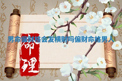 男命偏财格会发横财吗 偏财命格男人