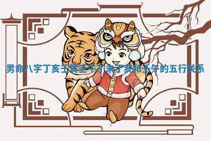 男命八字丁亥壬寅壬午丁未_丁亥和壬午的五行关系