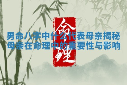 男命八字中什么代表母亲揭秘母亲在命理中的重要性与影响