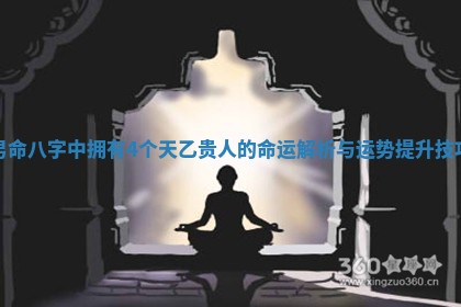 男命八字中拥有4个天乙贵人的命运解析与运势提升技巧
