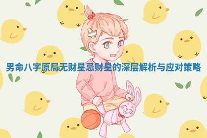 男命八字原局无财星忌财星的深层解析与应对策略