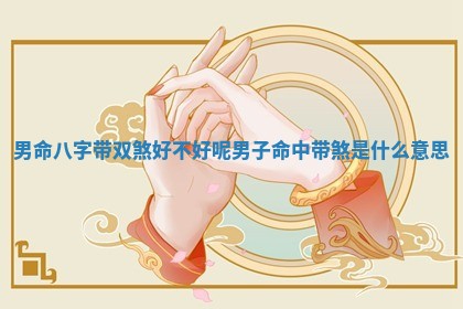 男命八字带双煞好不好呢_男子命中带煞是什么意思