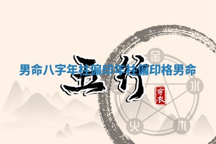 男命八字年柱偏印 年柱偏印格男命