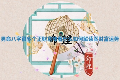 男命八字很多个正财意味着什么 如何解读其财富运势 男命八字很多个正财意味着什么 如何解读其财富运势
