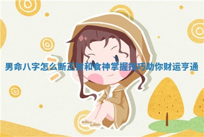 男命八字怎么断正财和食神掌握技巧助你财运亨通