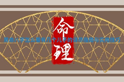 男命八字怎么看有几个儿子的详尽指南与实用技巧