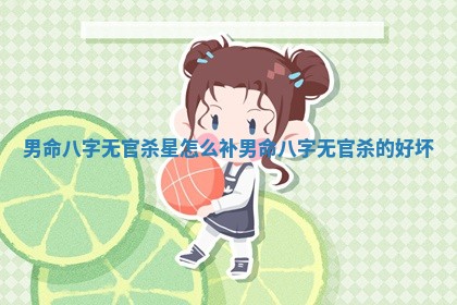 男命八字无官杀星怎么补 男命八字无官杀的好坏