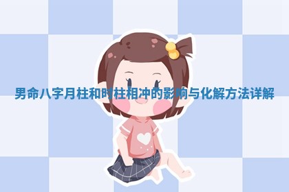 男命八字月柱和时柱相冲的影响与化解方法详解